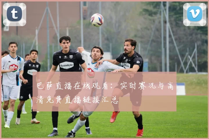 巴萨直播在线观看：实时赛况与高清免费直播链接汇总